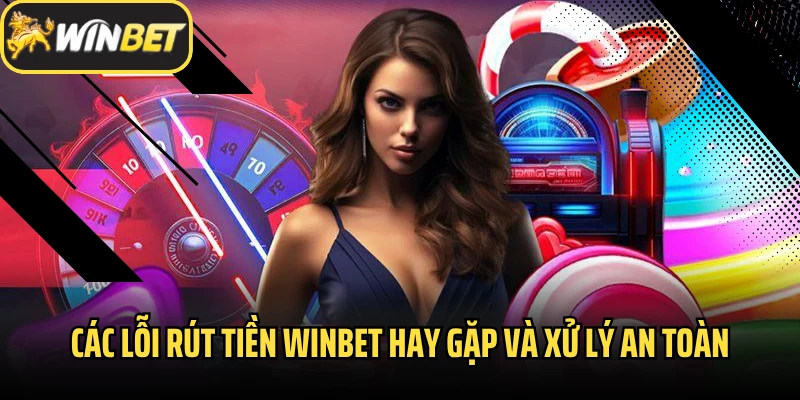 Các lỗi rút tiền Winbet hay gặp và xử lý an toàn