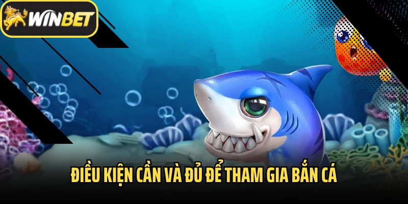 Điều kiện cần và đủ để tham gia bắn cá