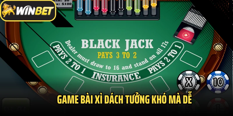 Game bài xì dách tưởng khó mà dễ
