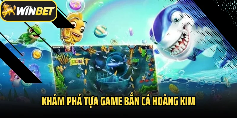 Khám phá tựa game Bắn cá Hoàng Kim