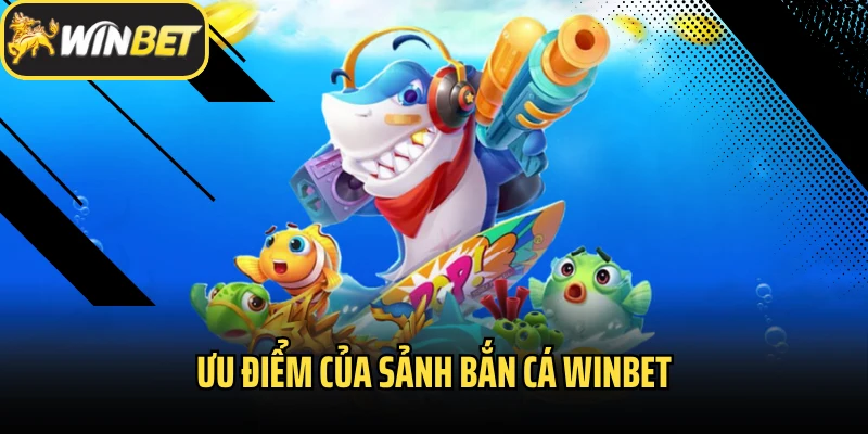 Ưu điểm của sảnh bắn cá Winbet